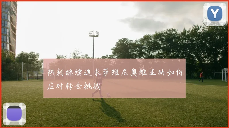 热刺继续追求萨维尼奥维亚纳如何应对转会挑战