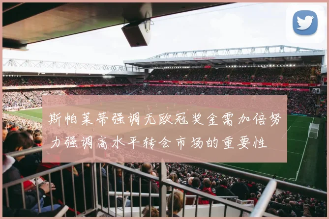 斯帕莱蒂强调无欧冠奖金需加倍努力强调高水平转会市场的重要性