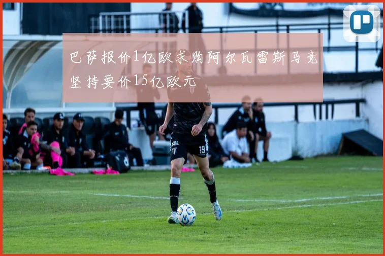 巴萨报价1亿欧求购阿尔瓦雷斯马竞坚持要价15亿欧元