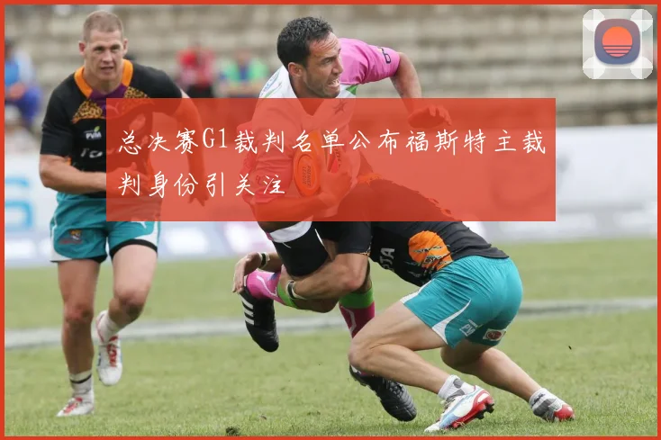 总决赛G1裁判名单公布福斯特主裁判身份引关注