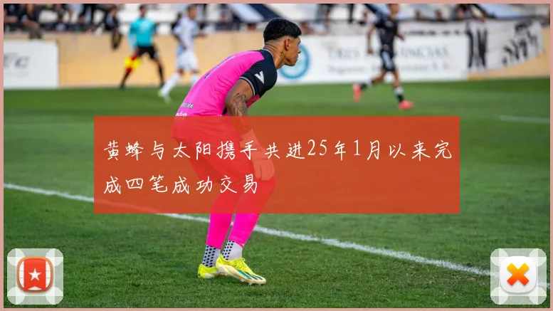 黄蜂与太阳携手共进25年1月以来完成四笔成功交易