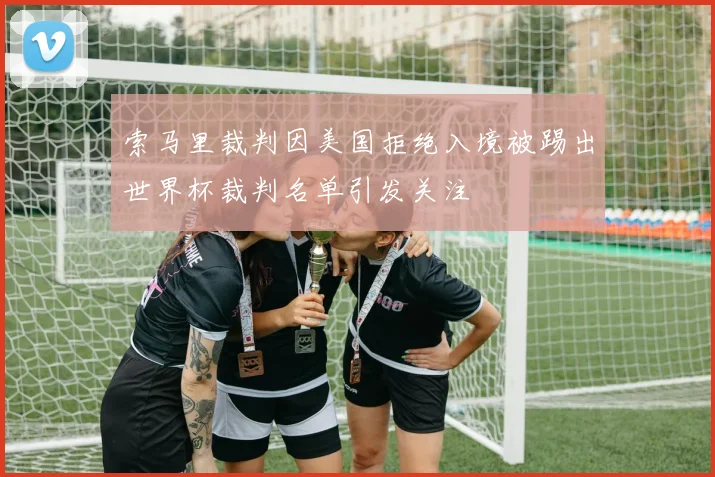 索马里裁判因美国拒绝入境被踢出世界杯裁判名单引发关注
